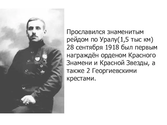 Прославился знаменитым рейдом по Уралу(1,5 тыс км) 28 сентября 1918 был