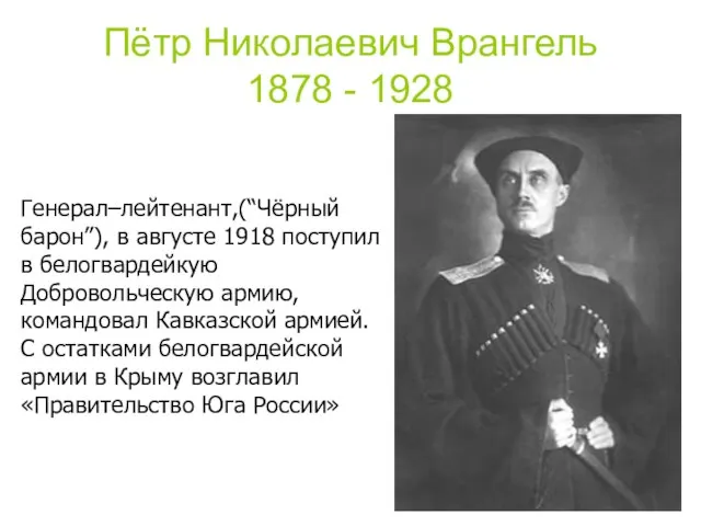 Пётр Николаевич Врангель 1878 - 1928 Генерал–лейтенант,(“Чёрный барон”), в августе 1918
