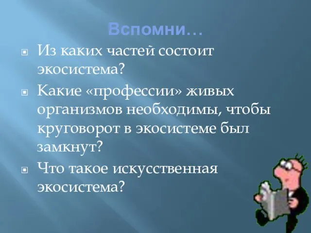 Вспомни… Из каких частей состоит экосистема? Какие «профессии» живых организмов необходимы,