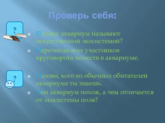 Проверь себя: Почему аквариум называют искусственной экосистемой? Перечисли всех участников круговорота