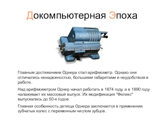 Докомпьютерная Эпоха Главным достижением Однера стал арифмометр. Однако они отличались ненадежностью,