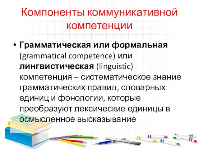 Компоненты коммуникативной компетенции Грамматическая или формальная (grammatical competence) или лингвистическая (linguistic)