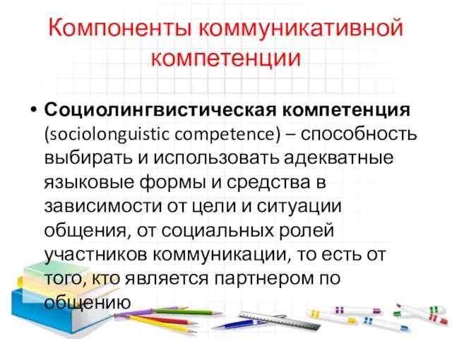 Компоненты коммуникативной компетенции Социолингвистическая компетенция (sociolonguistic competence) – способность выбирать и