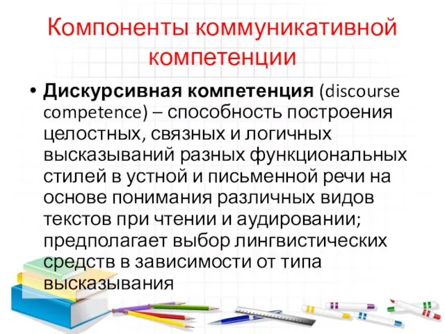 Компоненты коммуникативной компетенции Дискурсивная компетенция (discourse competence) – способность построения целостных,