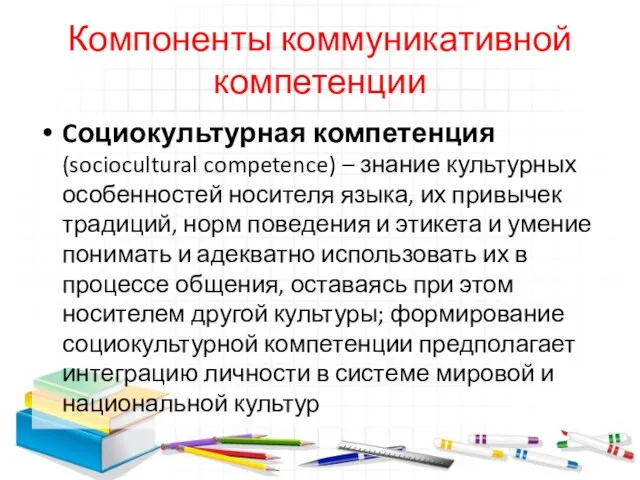 Компоненты коммуникативной компетенции Cоциокультурная компетенция (sociocultural competence) – знание культурных особенностей