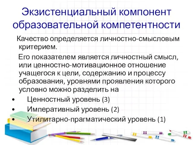 Экзистенциальный компонент образовательной компетентности Качество определяется личностно-смысловым критерием. Его показателем является