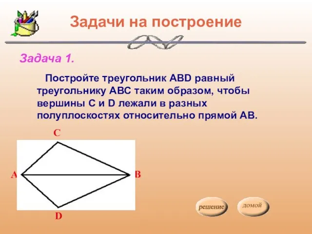 Задачи на построение Постройте треугольник АВD равный треугольнику АВС таким образом,