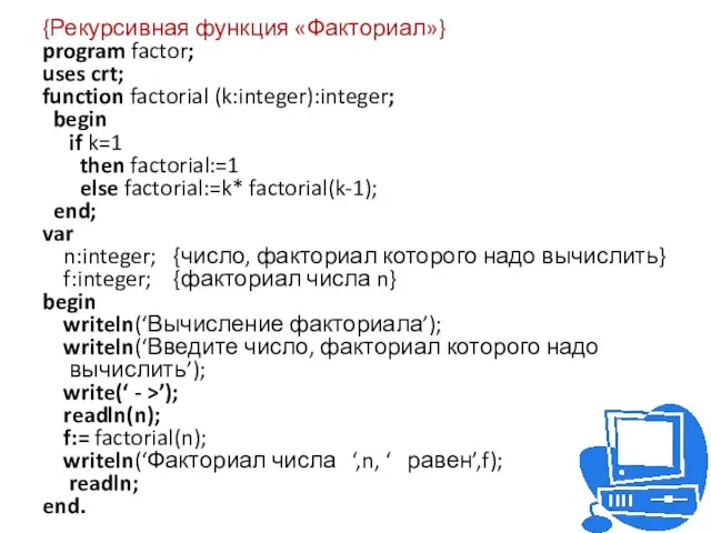{Рекурсивная функция «Факториал»} program factor; uses crt; function factorial (k:integer):integer; begin