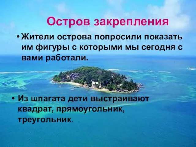 Остров закрепления Из шпагата дети выстраивают квадрат, прямоугольник, треугольник. Жители острова