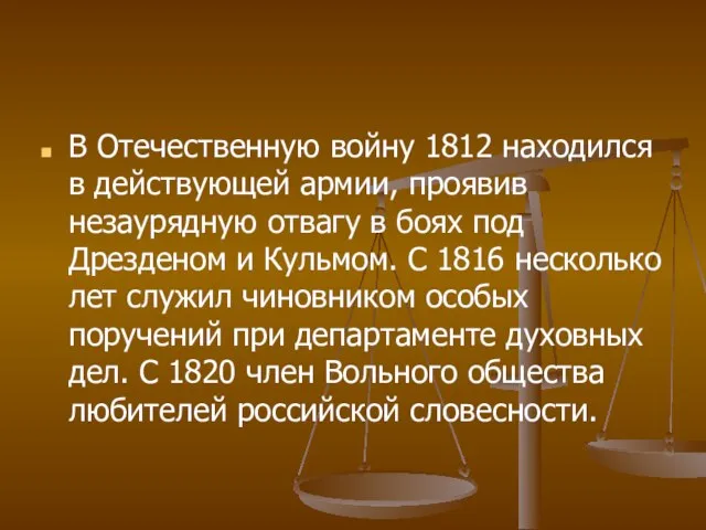 В Отечественную войну 1812 находился в действующей армии, проявив незаурядную отвагу