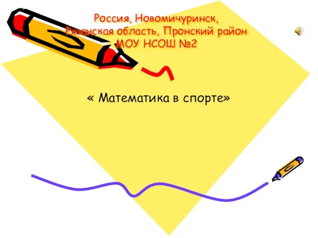 Россия, Новомичуринск, Рязанская область, Пронский район МОУ НСОШ №2 « Математика в спорте»