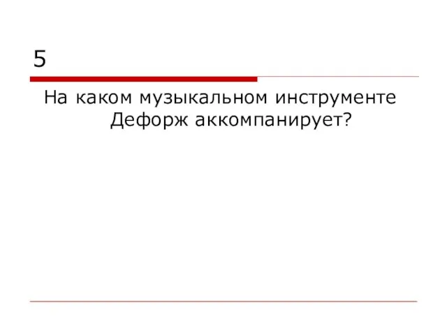 5 На каком музыкальном инструменте Дефорж аккомпанирует?