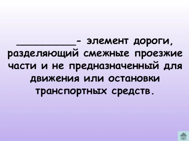 _________- элемент дороги, разделяющий смежные проезжие части и не предназначенный для движения или остановки транспортных средств.