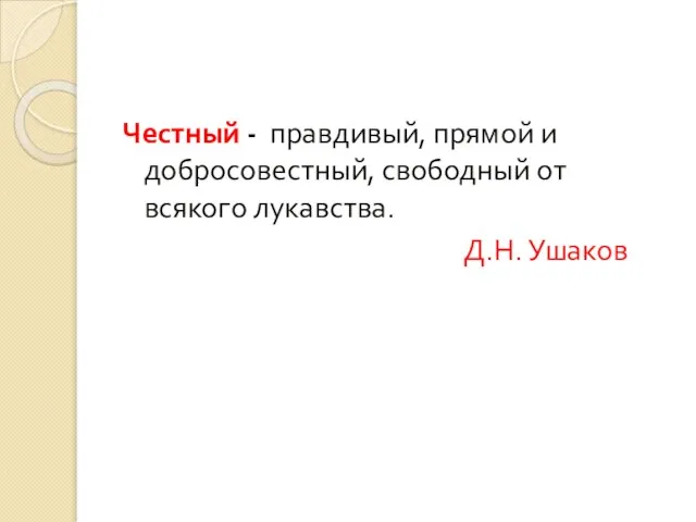 Честный - правдивый, прямой и добросовестный, свободный от всякого лукавства. Д.Н. Ушаков