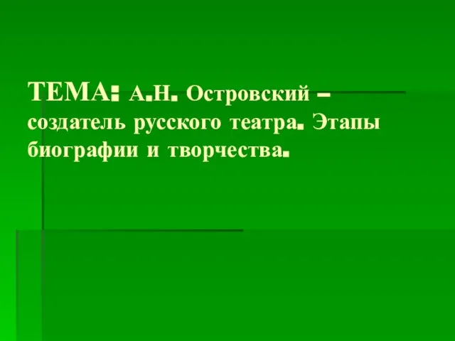 ТЕМА: А.Н. Островский – создатель русского театра. Этапы биографии и творчества.