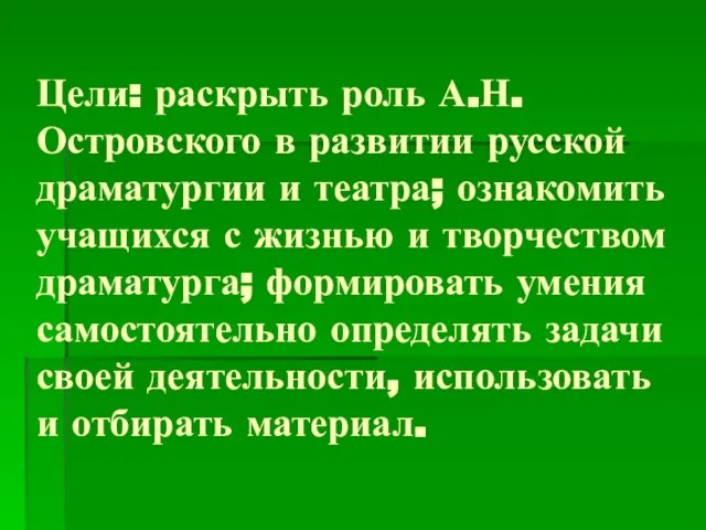 Цели: раскрыть роль А.Н. Островского в развитии русской драматургии и театра;