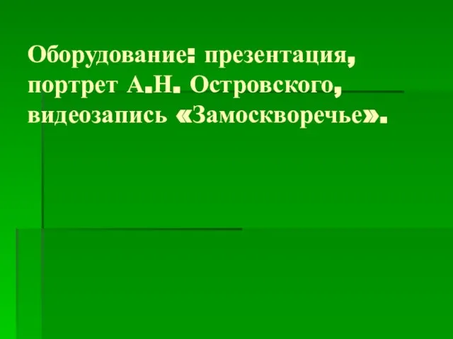 Оборудование: презентация, портрет А.Н. Островского, видеозапись «Замоскворечье».