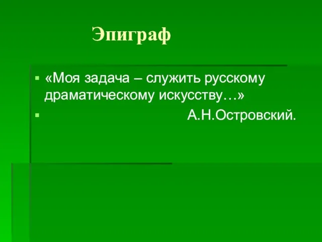 Эпиграф «Моя задача – служить русскому драматическому искусству…» А.Н.Островский.