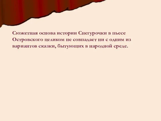 Сюжетная основа истории Снегурочки в пьесе Островского целиком не совпадает ни