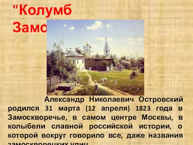 "Колумб Замоскворечья" Александр Николаевич Островский родился 31 марта (12 апреля) 1823