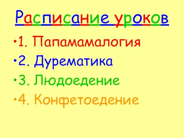 Расписание уроков 1. Папамамалогия 2. Дурематика 3. Людоедение 4. Конфетоедение