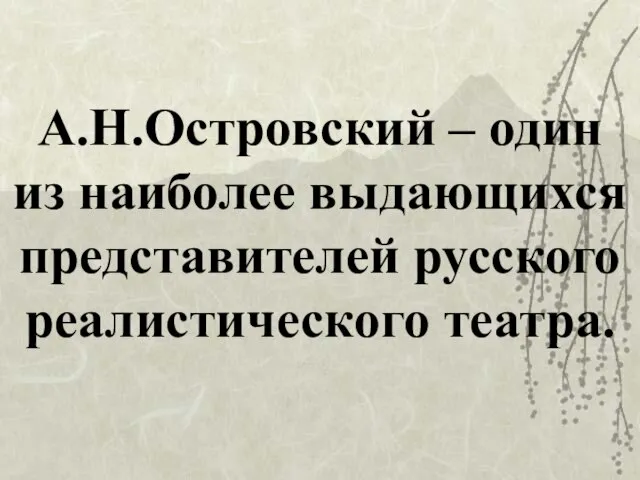 А.Н.Островский – один из наиболее выдающихся представителей русского реалистического театра.