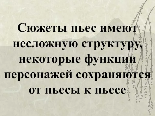 Сюжеты пьес имеют несложную структуру, некоторые функции персонажей сохраняются от пьесы к пьесе