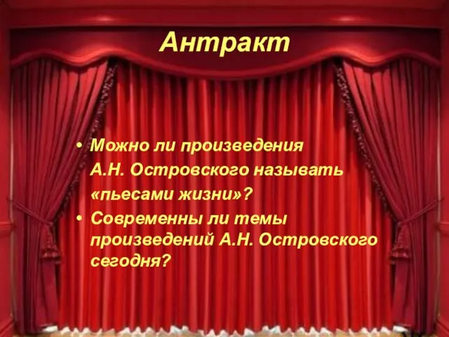 Антракт Можно ли произведения А.Н. Островского называть «пьесами жизни»? Современны ли темы произведений А.Н. Островского сегодня?