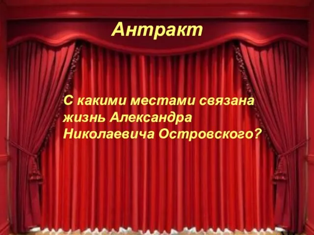 Антракт С какими местами связана жизнь Александра Николаевича Островского?