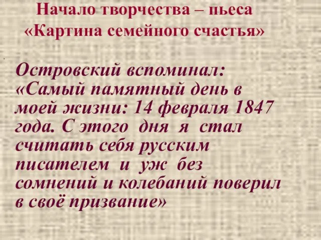 Начало творчества – пьеса «Картина семейного счастья» Островский вспоминал: «Самый памятный