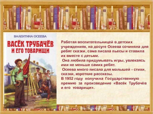 Работая воспитательницей в детских учреждениях, на досуге Осеева сочиняла для ребят