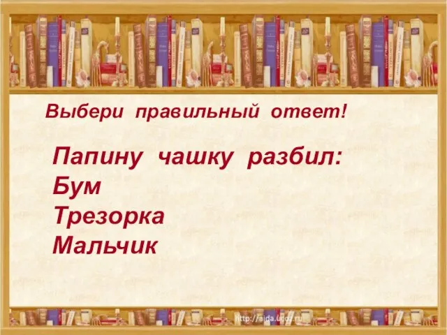 Выбери правильный ответ! Папину чашку разбил: Бум Трезорка Мальчик