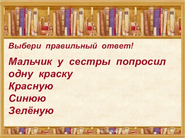 Выбери правильный ответ! Мальчик у сестры попросил одну краску Красную Синюю Зелёную