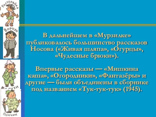 В дальнейшем в «Мурзилке» публиковалось большинство рассказов Носова («Живая шляпа», «Огурцы»,