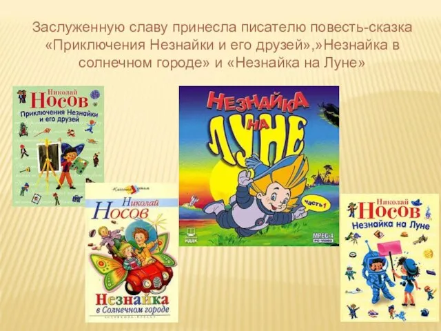 Заслуженную славу принесла писателю повесть-сказка «Приключения Незнайки и его друзей»,»Незнайка в