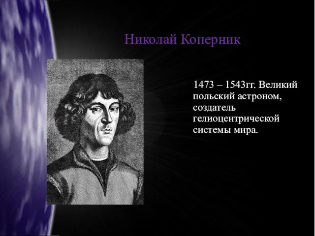 Николай Коперник 1473 – 1543гг. Великий польский астроном, создатель гелиоцентрической системы мира.