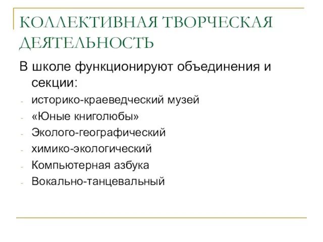 КОЛЛЕКТИВНАЯ ТВОРЧЕСКАЯ ДЕЯТЕЛЬНОСТЬ В школе функционируют объединения и секции: историко-краеведческий музей