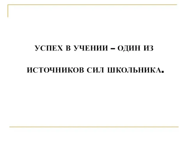 УСПЕХ В УЧЕНИИ – ОДИН ИЗ ИСТОЧНИКОВ СИЛ ШКОЛЬНИКА.