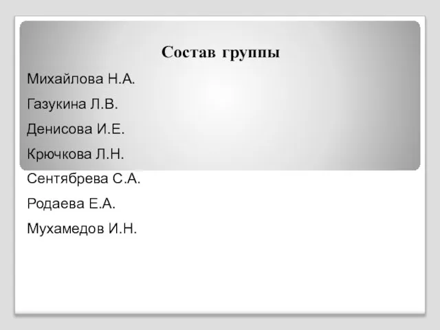 Состав группы Михайлова Н.А. Газукина Л.В. Денисова И.Е. Крючкова Л.Н. Сентябрева С.А. Родаева Е.А. Мухамедов И.Н.