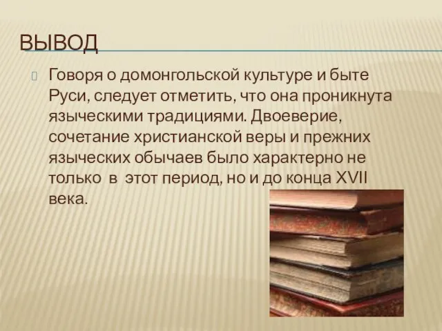 Вывод Говоря о домонгольской культуре и быте Руси, следует отметить, что