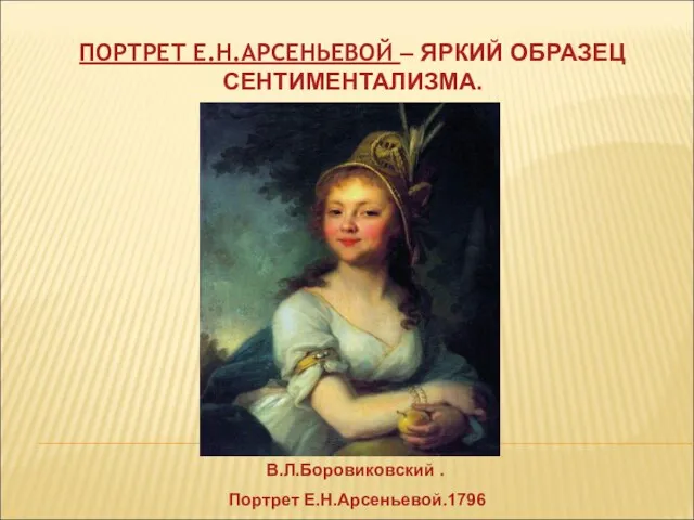 ПОРТРЕТ Е.Н.АРСЕНЬЕВОЙ – ЯРКИЙ ОБРАЗЕЦ СЕНТИМЕНТАЛИЗМА. В.Л.Боровиковский . Портрет Е.Н.Арсеньевой.1796