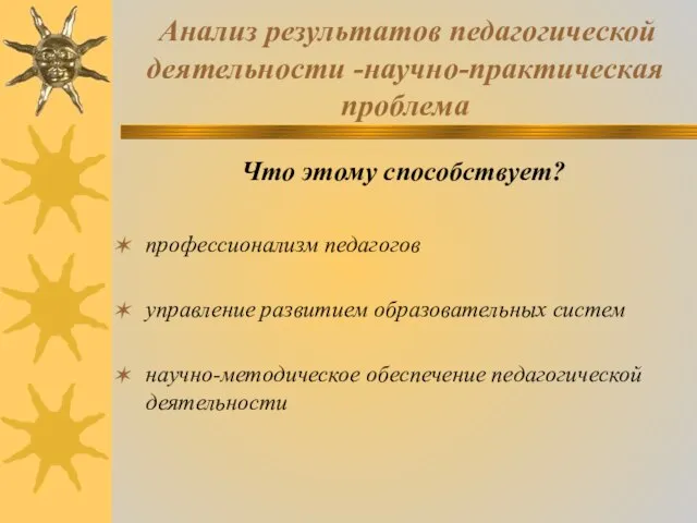 Анализ результатов педагогической деятельности -научно-практическая проблема Что этому способствует? профессионализм педагогов