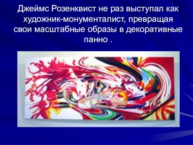 Джеймс Розенквист не раз выступал как художник-монументалист, превращая свои масштабные образы в декоративные панно .