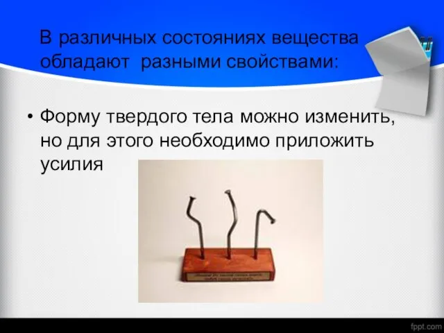 В различных состояниях вещества обладают разными свойствами: Форму твердого тела можно