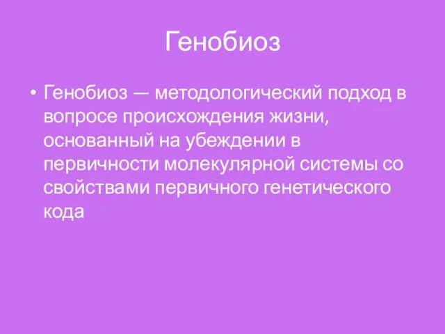 Генобиоз Генобиоз — методологический подход в вопросе происхождения жизни, основанный на