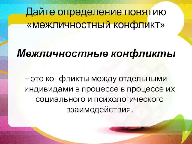 Дайте определение понятию «межличностный конфликт» Межличностные конфликты – это конфликты между