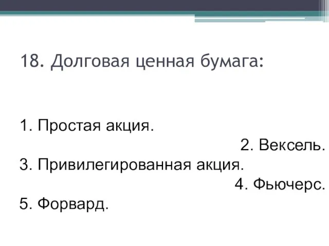 18. Долговая ценная бумага: 1. Простая акция. 2. Вексель. 3. Привилегированная акция. 4. Фьючерс. 5. Форвард.