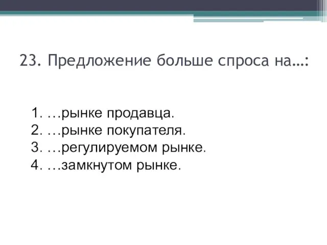 23. Предложение больше спроса на…: 1. …рынке продавца. 2. …рынке покупателя.