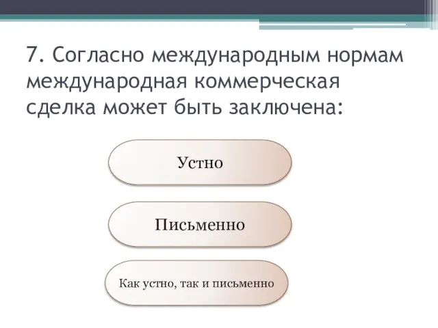 7. Согласно международным нормам международная коммерческая сделка может быть заключена: Устно