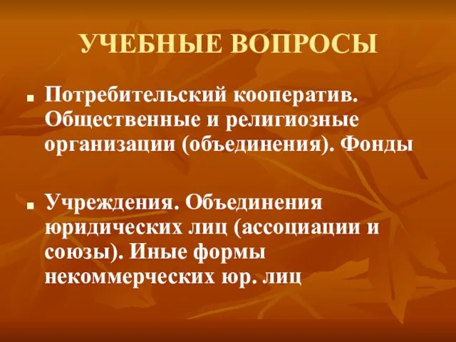 УЧЕБНЫЕ ВОПРОСЫ Потребительский кооператив. Общественные и религиозные организации (объединения). Фонды Учреждения.